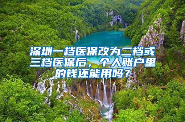 深圳一档医保改为二档或三档医保后，个人账户里的钱还能用吗？