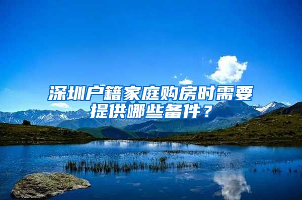 深圳户籍家庭购房时需要提供哪些备件？