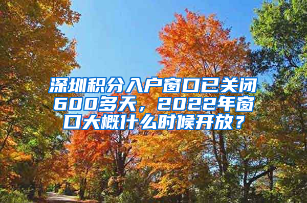 深圳积分入户窗口已关闭600多天，2022年窗口大概什么时候开放？