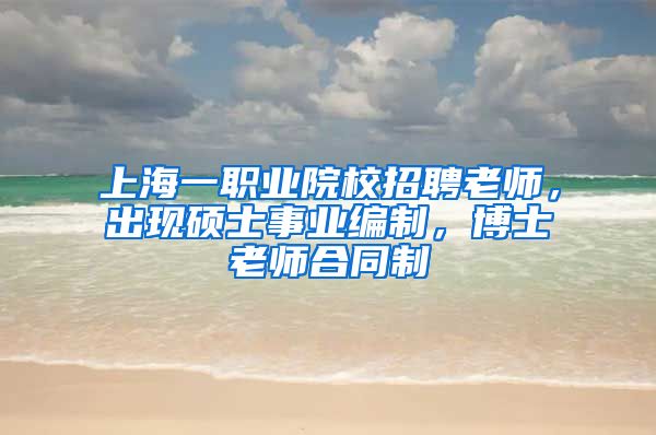 上海一职业院校招聘老师，出现硕士事业编制，博士老师合同制