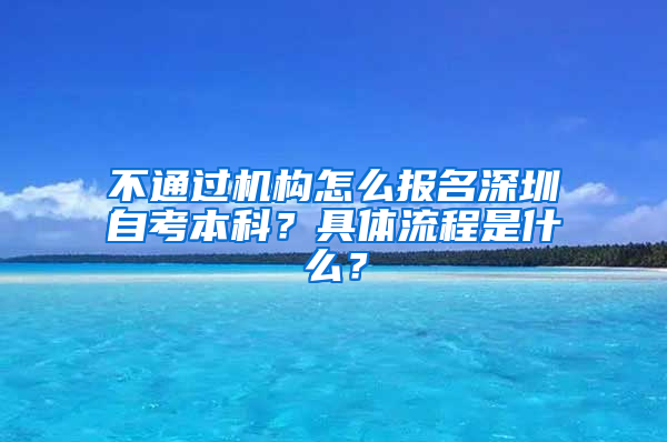 不通过机构怎么报名深圳自考本科？具体流程是什么？