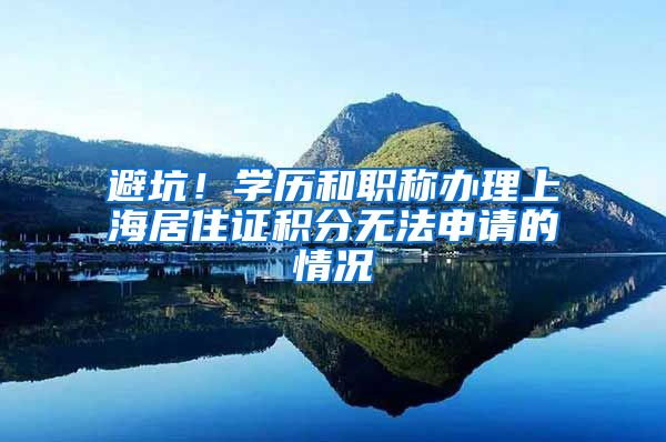 避坑！学历和职称办理上海居住证积分无法申请的情况