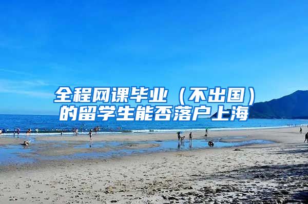 全程网课毕业（不出国）的留学生能否落户上海