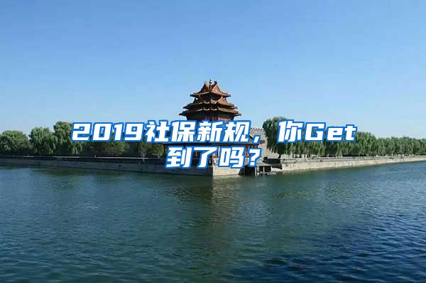 2019社保新规，你Get到了吗？