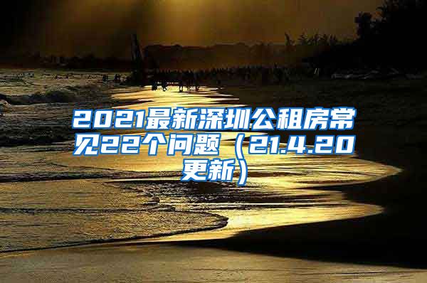 2021最新深圳公租房常见22个问题（21.4.20更新）