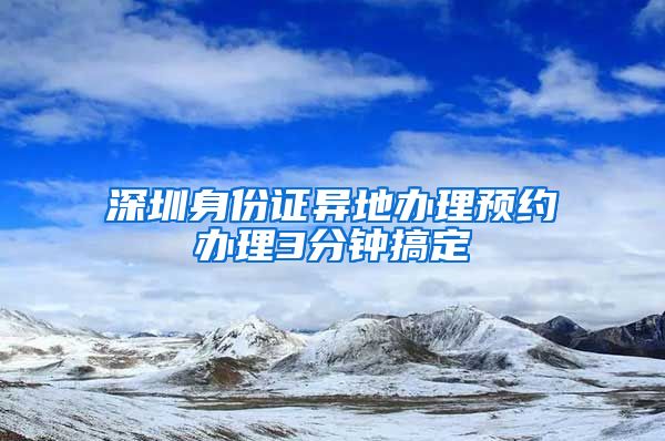 深圳身份证异地办理预约办理3分钟搞定