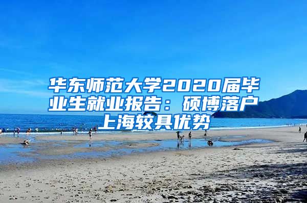 华东师范大学2020届毕业生就业报告：硕博落户上海较具优势