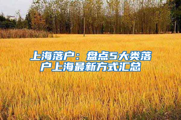 上海落户：盘点5大类落户上海最新方式汇总