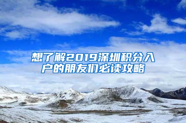 想了解2019深圳积分入户的朋友们必读攻略