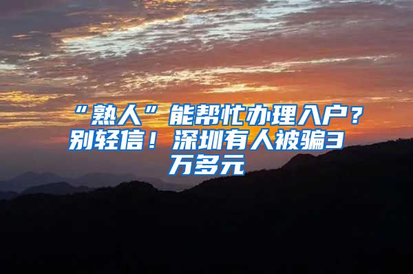 “熟人”能帮忙办理入户？别轻信！深圳有人被骗3万多元