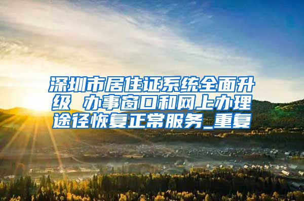 深圳市居住证系统全面升级 办事窗口和网上办理途径恢复正常服务_重复