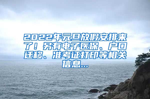 2022年元旦放假安排来了！另有电子医保、户口迁移、准考证打印等相关信息...