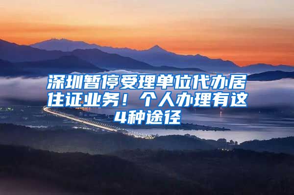 深圳暂停受理单位代办居住证业务！个人办理有这4种途径