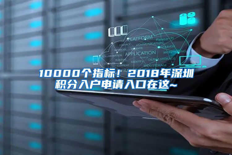 10000个指标！2018年深圳积分入户申请入口在这~