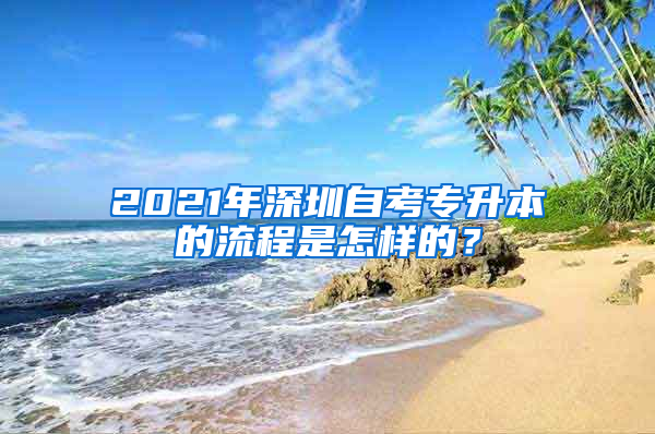 2021年深圳自考专升本的流程是怎样的？