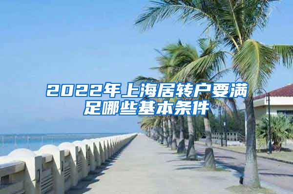 2022年上海居转户要满足哪些基本条件