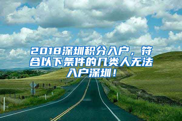 2018深圳积分入户，符合以下条件的几类人无法入户深圳！