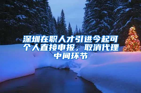 深圳在职人才引进今起可个人直接申报，取消代理中间环节