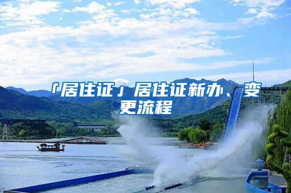 「居住证」居住证新办、变更流程