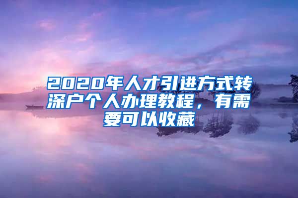 2020年人才引进方式转深户个人办理教程，有需要可以收藏