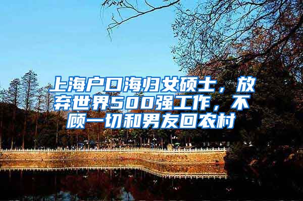 上海户口海归女硕士，放弃世界500强工作，不顾一切和男友回农村