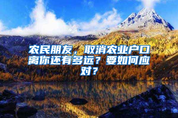 农民朋友，取消农业户口离你还有多远？要如何应对？