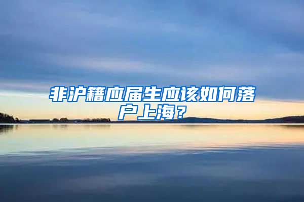 非沪籍应届生应该如何落户上海？