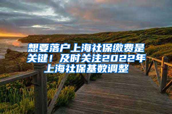 想要落户上海社保缴费是关键！及时关注2022年上海社保基数调整