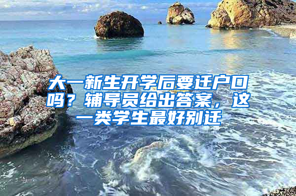 大一新生开学后要迁户口吗？辅导员给出答案，这一类学生最好别迁