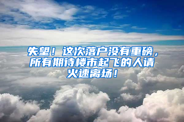 失望！这次落户没有重磅，所有期待楼市起飞的人请火速离场！