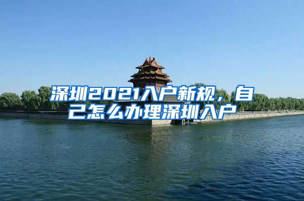 深圳2021入户新规，自己怎么办理深圳入户