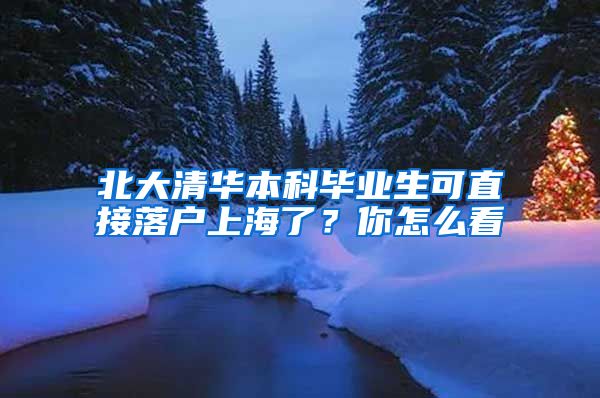 北大清华本科毕业生可直接落户上海了？你怎么看