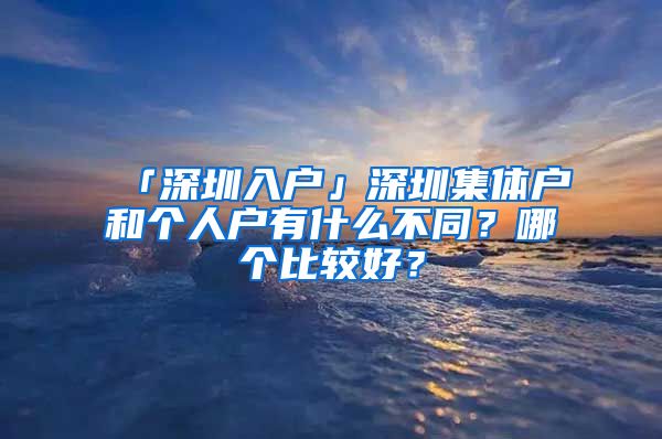 「深圳入户」深圳集体户和个人户有什么不同？哪个比较好？