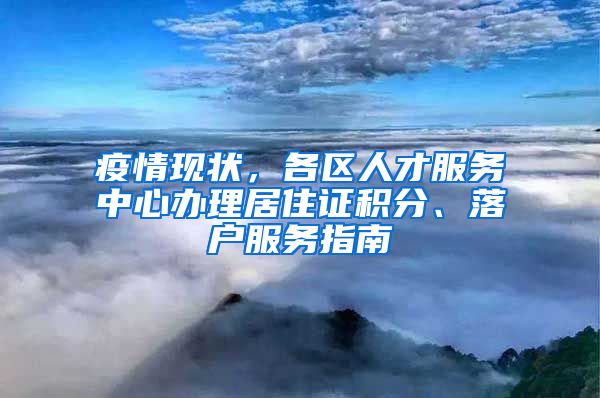 疫情现状，各区人才服务中心办理居住证积分、落户服务指南