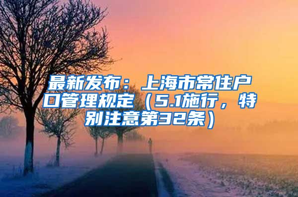 最新发布：上海市常住户口管理规定（5.1施行，特别注意第32条）