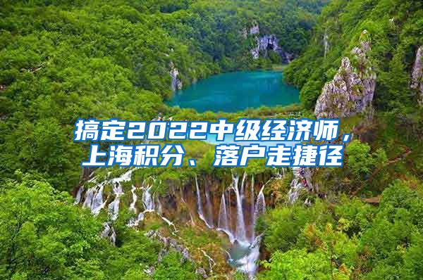 搞定2022中级经济师，上海积分、落户走捷径