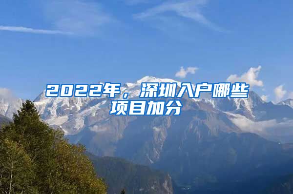 2022年，深圳入户哪些项目加分