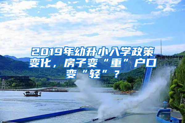 2019年幼升小入学政策变化，房子变“重”户口变“轻”？