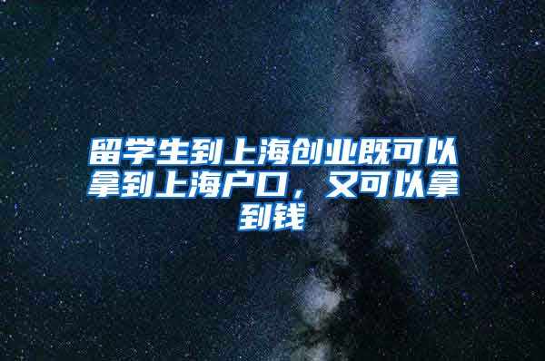 留学生到上海创业既可以拿到上海户口，又可以拿到钱