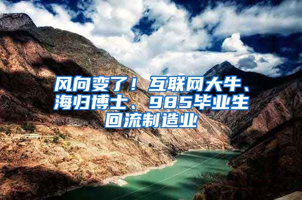 风向变了！互联网大牛、海归博士、985毕业生回流制造业