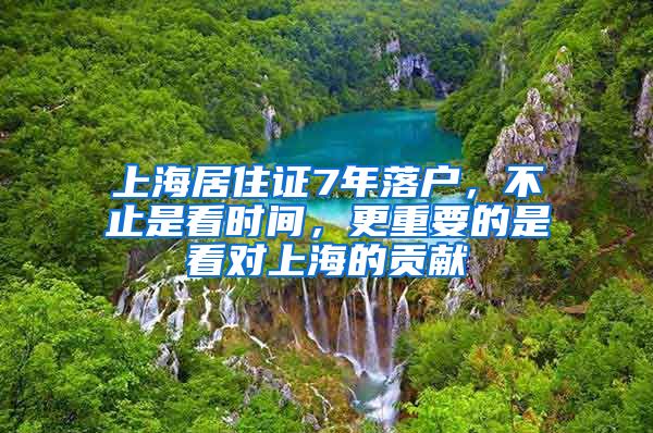 上海居住证7年落户，不止是看时间，更重要的是看对上海的贡献