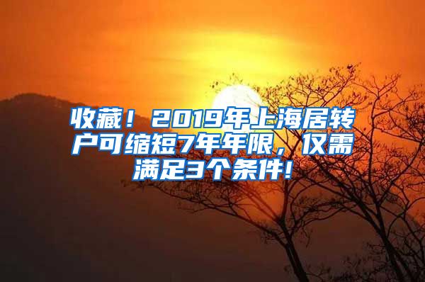 收藏！2019年上海居转户可缩短7年年限，仅需满足3个条件!