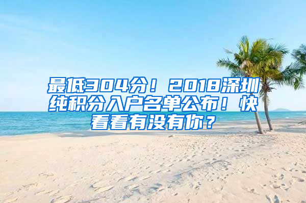 最低304分！2018深圳纯积分入户名单公布！快看看有没有你？