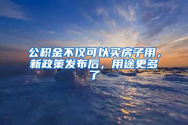 公积金不仅可以买房子用，新政策发布后，用途更多了