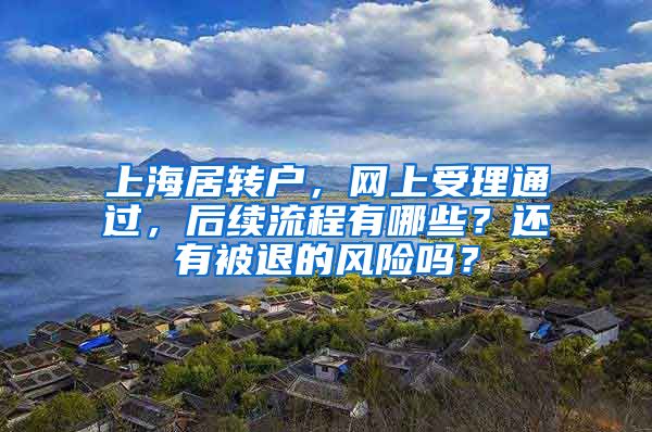 上海居转户，网上受理通过，后续流程有哪些？还有被退的风险吗？