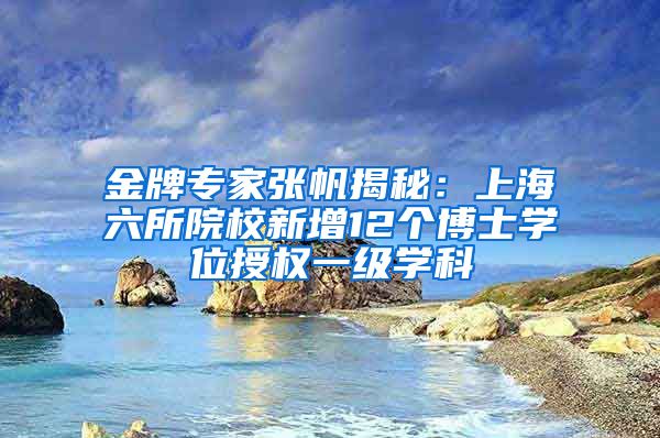 金牌专家张帆揭秘：上海六所院校新增12个博士学位授权一级学科