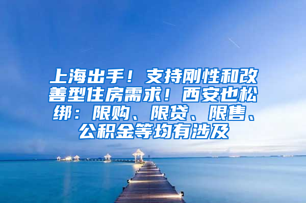 上海出手！支持刚性和改善型住房需求！西安也松绑：限购、限贷、限售、公积金等均有涉及