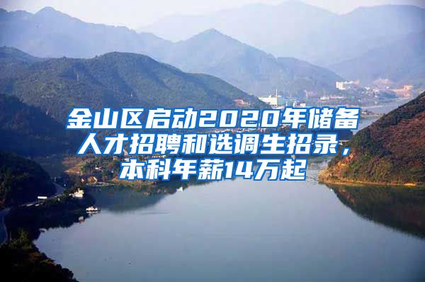 金山区启动2020年储备人才招聘和选调生招录，本科年薪14万起