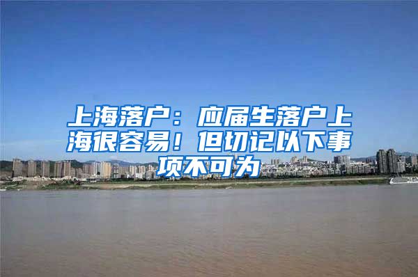 上海落户：应届生落户上海很容易！但切记以下事项不可为