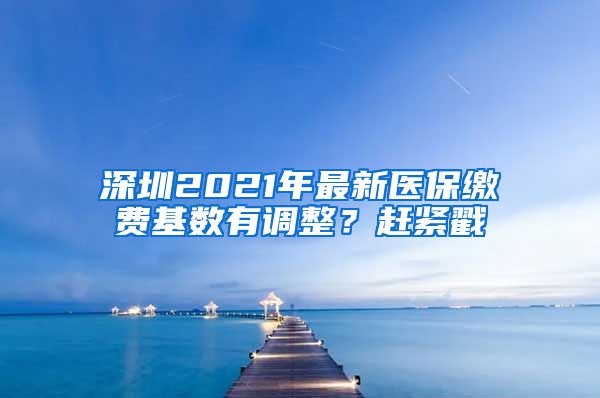 深圳2021年最新医保缴费基数有调整？赶紧戳